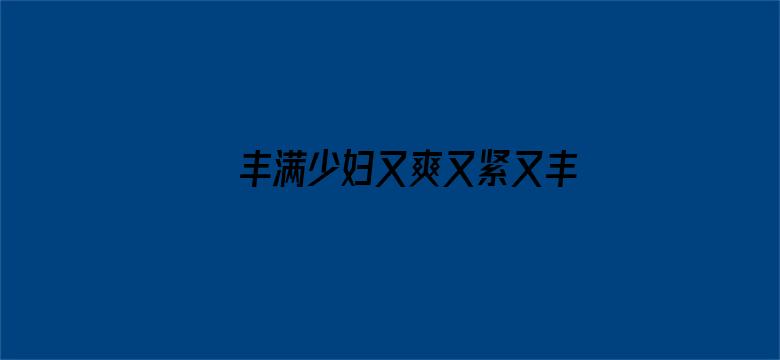 >丰满少妇又爽又紧又丰满在线观看横幅海报图